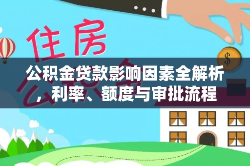 农安公积金贷款影响因素全解析，利率、额度与审批流程