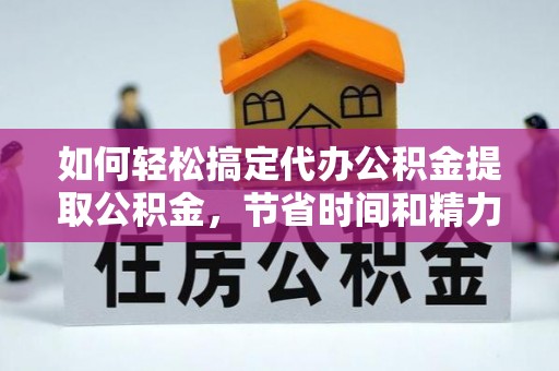 农安如何轻松搞定代办公积金提取公积金，节省时间和精力的秘密武器