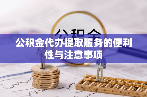 农安公积金代办提取服务的便利性与注意事项