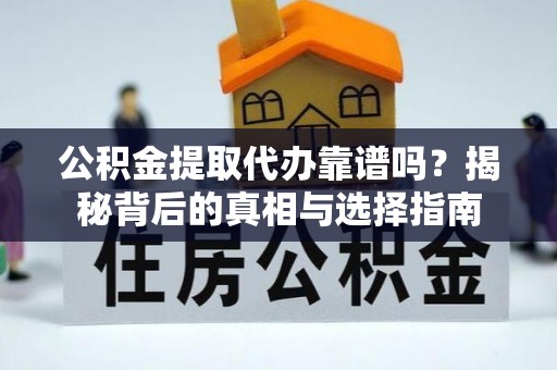 农安公积金提取代办靠谱吗？揭秘背后的真相与选择指南
