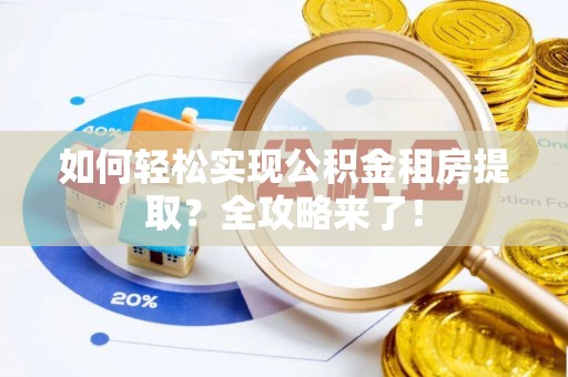 农安如何轻松实现公积金租房提取？全攻略来了！
