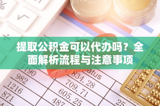 农安提取公积金可以代办吗？全面解析流程与注意事项