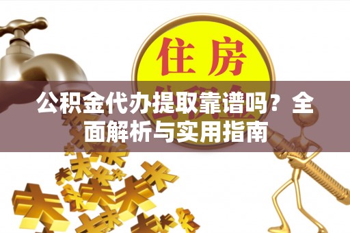 农安公积金代办提取靠谱吗？全面解析与实用指南