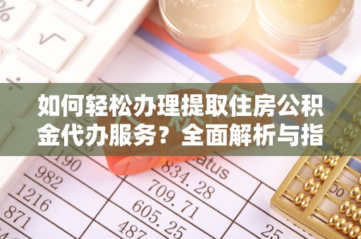 农安如何轻松办理提取住房公积金代办服务？全面解析与指南