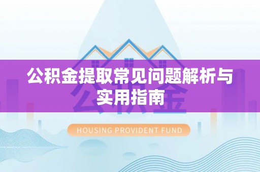 农安公积金提取常见问题解析与实用指南