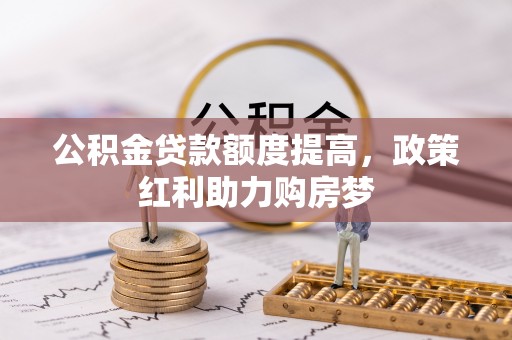 农安公积金贷款额度提高，政策红利助力购房梦