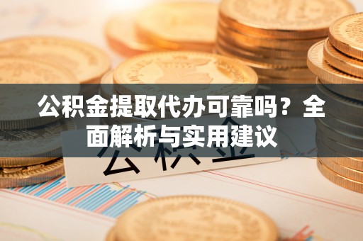 农安公积金提取代办可靠吗？全面解析与实用建议