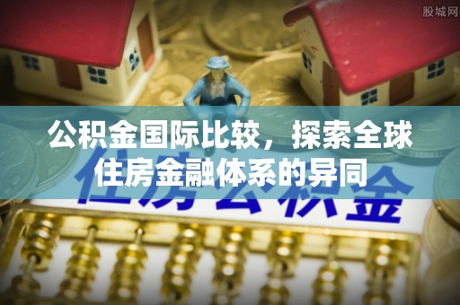 农安公积金国际比较，探索全球住房金融体系的异同