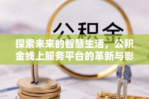 农安探索未来的智慧生活，公积金线上服务平台的革新与影响