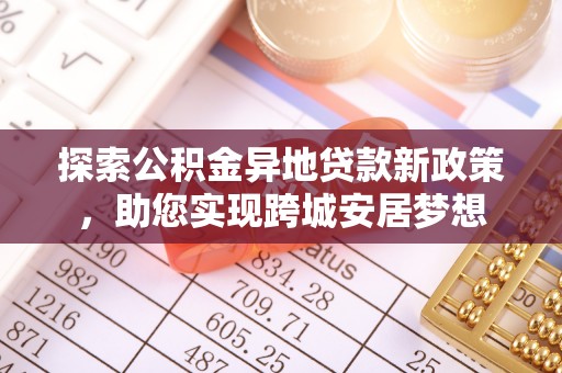农安探索公积金异地贷款新政策，助您实现跨城安居梦想