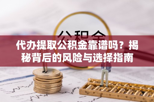 农安代办提取公积金靠谱吗？揭秘背后的风险与选择指南