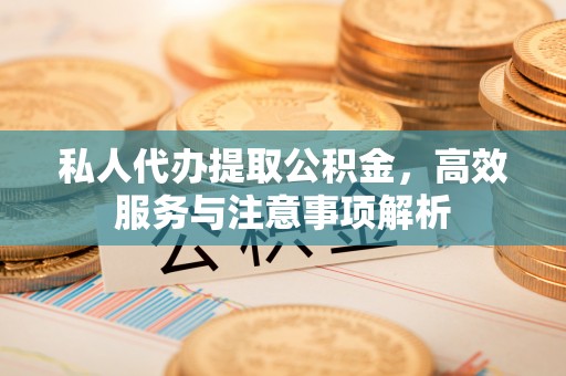 农安私人代办提取公积金，高效服务与注意事项解析