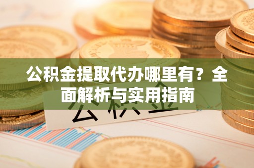 农安公积金提取代办哪里有？全面解析与实用指南
