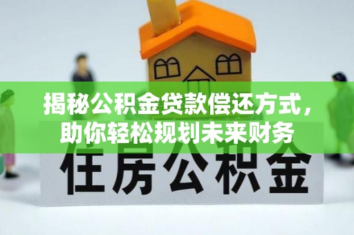 农安揭秘公积金贷款偿还方式，助你轻松规划未来财务