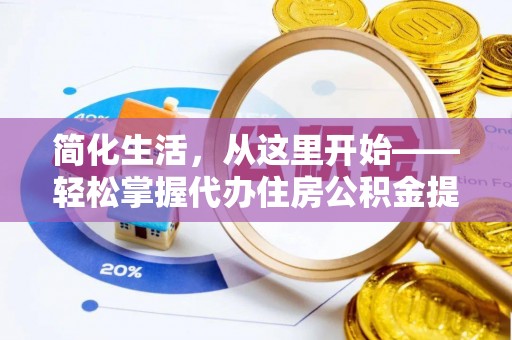 农安简化生活，从这里开始——轻松掌握代办住房公积金提取全流程