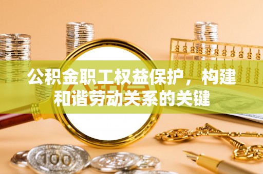 农安公积金职工权益保护，构建和谐劳动关系的关键