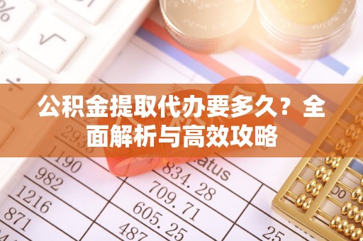 农安公积金提取代办要多久？全面解析与高效攻略
