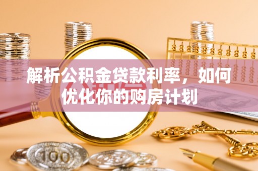 农安解析公积金贷款利率，如何优化你的购房计划