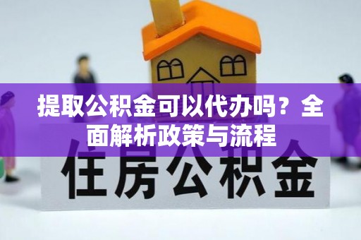 农安提取公积金可以代办吗？全面解析政策与流程