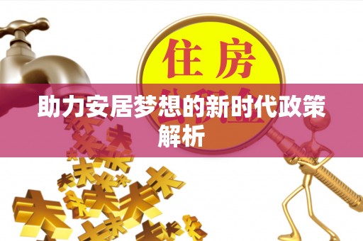 农安助力安居梦想的新时代政策解析