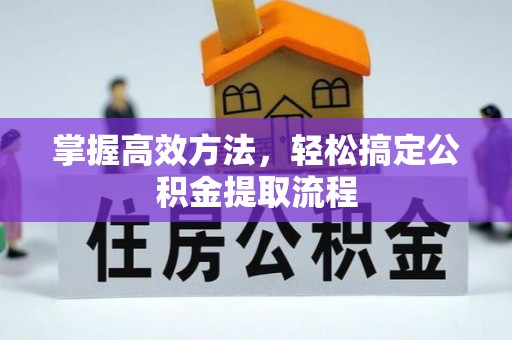 农安掌握高效方法，轻松搞定公积金提取流程