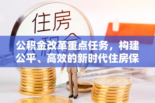 农安公积金改革重点任务，构建公平、高效的新时代住房保障体系
