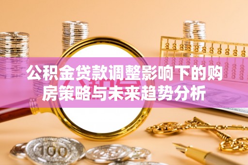 农安公积金贷款调整影响下的购房策略与未来趋势分析