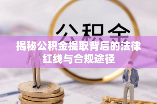 农安揭秘公积金提取背后的法律红线与合规途径
