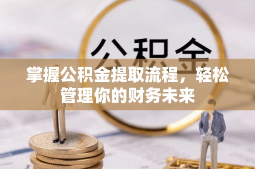 农安掌握公积金提取流程，轻松管理你的财务未来