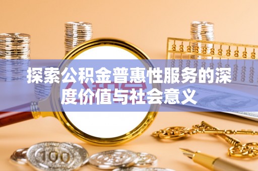 农安探索公积金普惠性服务的深度价值与社会意义