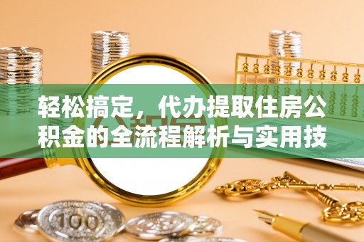 农安轻松搞定，代办提取住房公积金的全流程解析与实用技巧