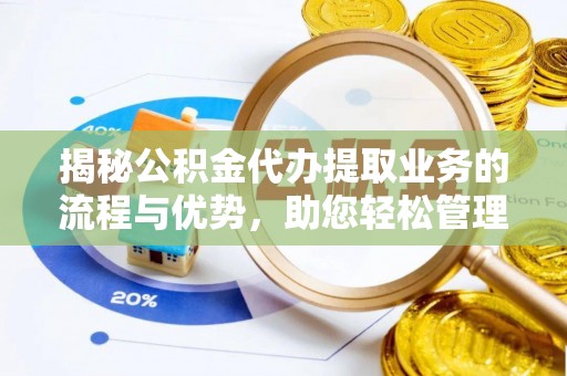农安揭秘公积金代办提取业务的流程与优势，助您轻松管理财务