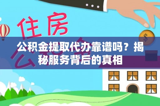 农安公积金提取代办靠谱吗？揭秘服务背后的真相