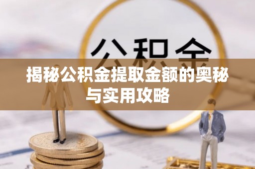 农安揭秘公积金提取金额的奥秘与实用攻略