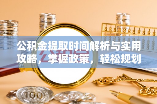 农安公积金提取时间解析与实用攻略，掌握政策，轻松规划未来