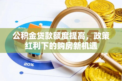 农安公积金贷款额度提高，政策红利下的购房新机遇