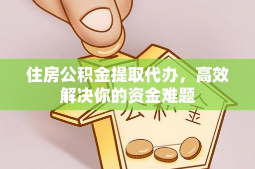 农安住房公积金提取代办，高效解决你的资金难题