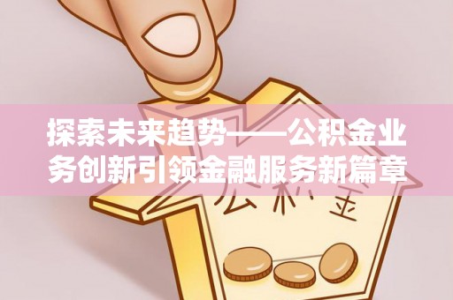 农安探索未来趋势——公积金业务创新引领金融服务新篇章