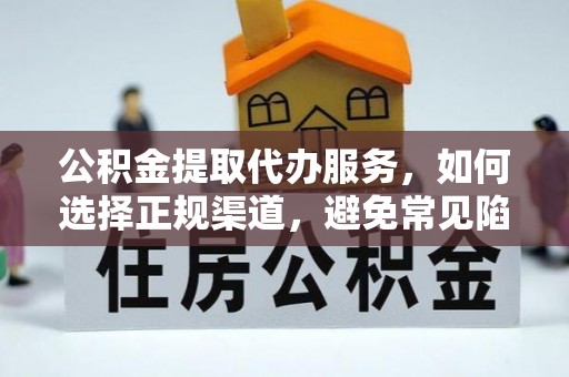 农安公积金提取代办服务，如何选择正规渠道，避免常见陷阱