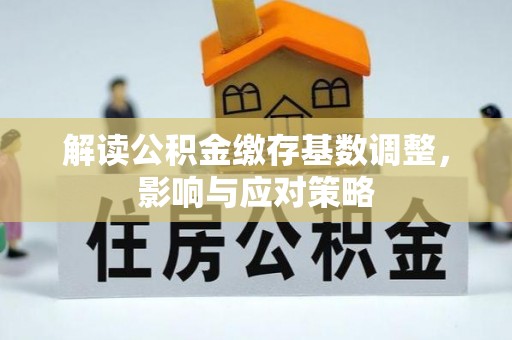 农安解读公积金缴存基数调整，影响与应对策略