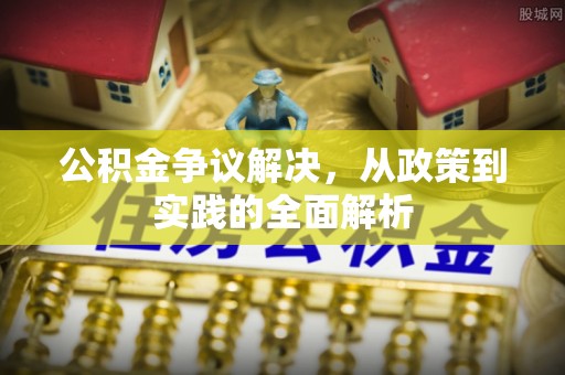 农安公积金争议解决，从政策到实践的全面解析