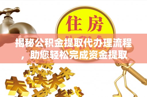 农安揭秘公积金提取代办理流程，助您轻松完成资金提取