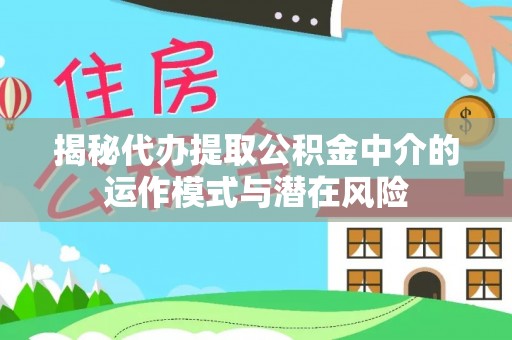 农安揭秘代办提取公积金中介的运作模式与潜在风险