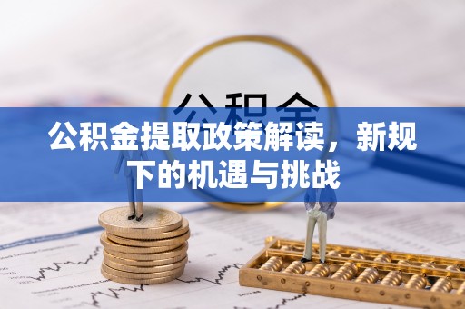 农安公积金提取政策解读，新规下的机遇与挑战