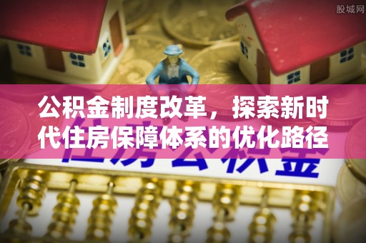 农安公积金制度改革，探索新时代住房保障体系的优化路径