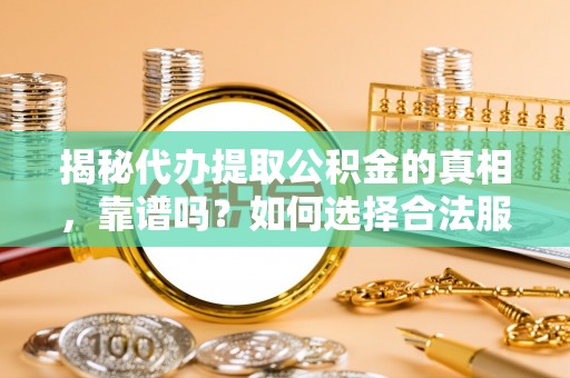 农安揭秘代办提取公积金的真相，靠谱吗？如何选择合法服务？