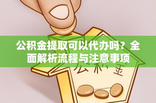 农安公积金提取可以代办吗？全面解析流程与注意事项