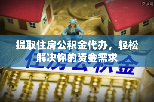农安提取住房公积金代办，轻松解决你的资金需求