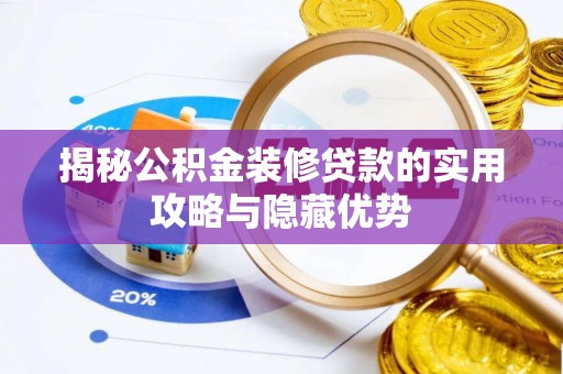 农安揭秘公积金装修贷款的实用攻略与隐藏优势