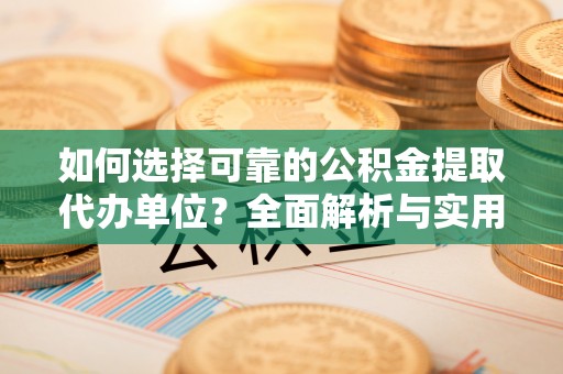 农安如何选择可靠的公积金提取代办单位？全面解析与实用指南